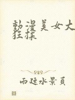 动漫美女大胸被狂揉