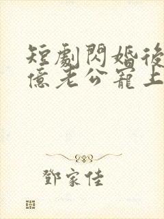 短剧闪婚后被千亿老公宠上天