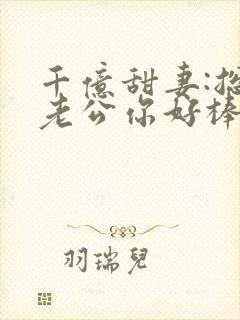 千亿甜妻:总裁老公你好棒