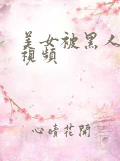 美女被黑人操的视频