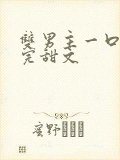 双男主一口气看完甜文