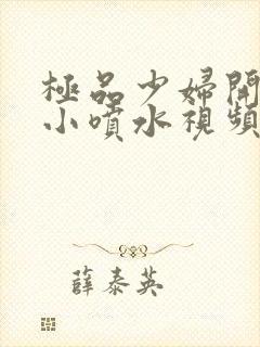 极品少妇开粉嫩小喷水视频