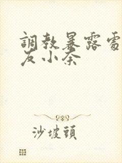 调教暴露处女女友小奈