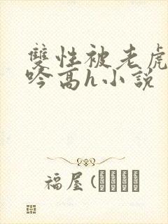 双性被老虎c呻吟高h小说