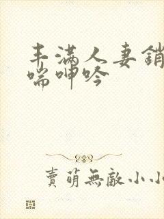 丰满人妻销魂娇喘呻吟