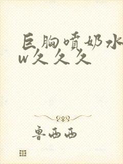 巨胸喷奶水www久久久