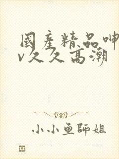 国产精品呻吟av久久高潮