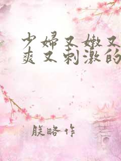 少妇又嫩又紧又爽又刺激的视频