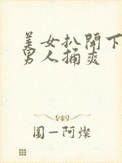 美女扒开下面让男人捅爽