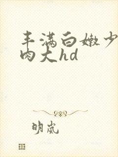 丰满白嫩少妇肉肉大hd