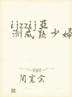 ijzzij亚洲成熟少妇18