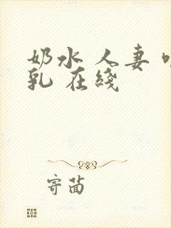 奶水 人妻 哺乳 在线