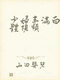 少妇丰满白嫩胴体视频