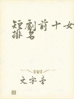 短剧前十女演员排名