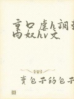 重口虐h调教h肉奴hv文