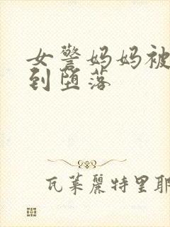 女警妈妈被调教到堕落