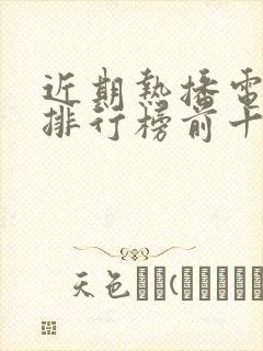 近期热播电视剧排行榜前十名