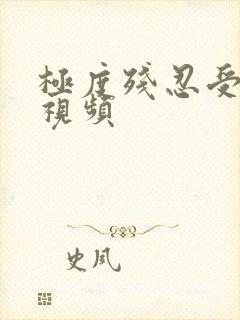 极度残忍受虐狂视频