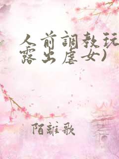 人前调教玩弄(露出虐女)