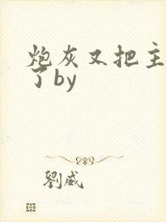 炮灰又把主角攻了by