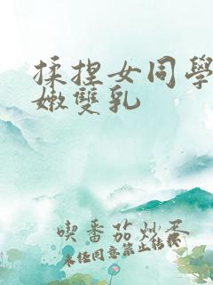 揉捏女同学的白嫩双乳