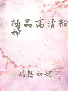 极品高清粉嫩少妇