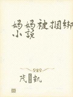 妈妈被捆绑调教小说