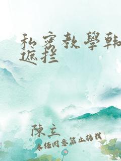 私密教学韩漫无遮拦