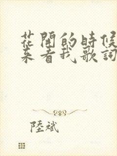 花开的时候你就来看我歌词原唱