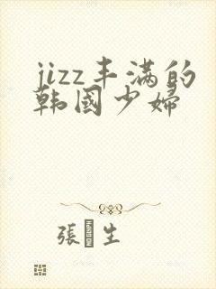 jizz丰满的韩国少妇