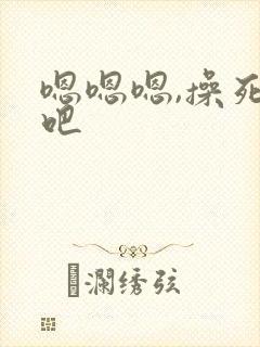 嗯嗯嗯,操死我吧