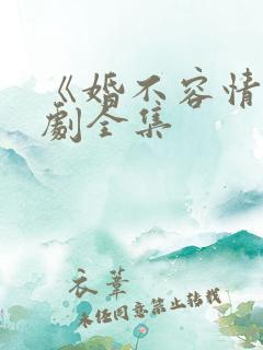 《婚不容情》短剧全集