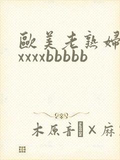 欧美老熟妇性xxxxxbbbbb