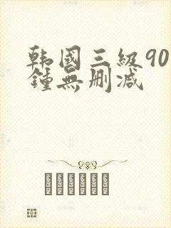 韩国三级90分钟无删减