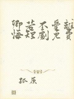 卿若不爱离开莫悔短剧免费观看大结局