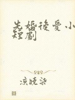 先婚后爱小甜妻短剧