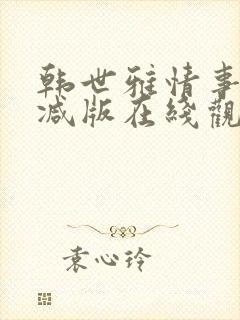 韩世雅情事未删减版在线观看免费