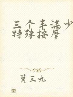 三个丰满少妇去特殊按摩