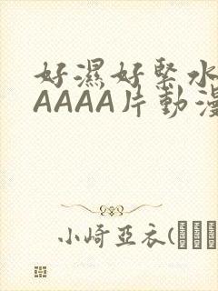 好湿好紧水多AAAAA片动漫