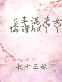 《丰满老女人》伦理hd丫丫