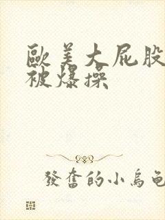 欧美大屁股女人被爆操