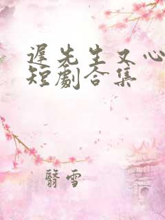 迟先生又心动了短剧合集