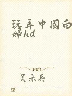 玩弄中国白嫩少妇hd