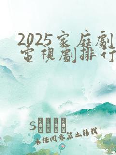 2025家庭剧电视剧排行榜前十名