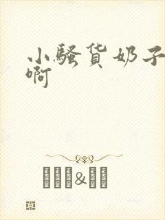 小骚货奶子真大啊