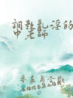 调教乱淫的女高中老师