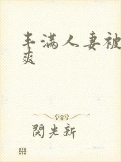 丰满人妻被粗大爽