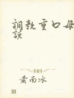 调教重口母狗小说