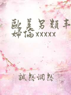 欧美另类丰满熟妇伦xxxxx