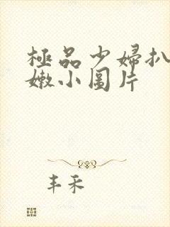 极品少妇扒开粉嫩小图片